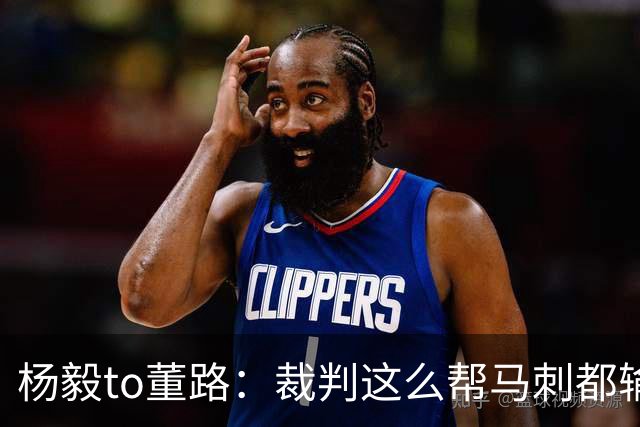 杨毅to董路：裁判这么帮马刺都输 在足球世界很罕见 除02世界杯